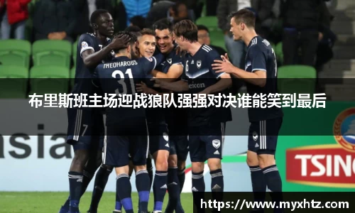 布里斯班主场迎战狼队强强对决谁能笑到最后